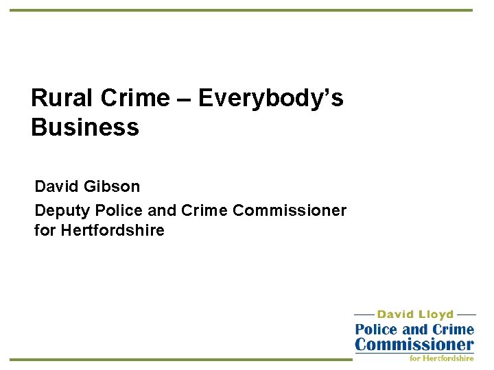Rural Crime – Everybody’s Business David Gibson Deputy Police and Crime Commissioner for Hertfordshire