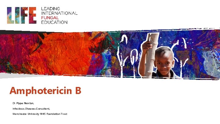 Amphotericin B Dr Pippa Newton, Infectious Diseases Consultant, Manchester University NHS Foundation Trust 