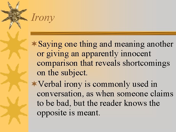 Irony ¬Saying one thing and meaning another or giving an apparently innocent comparison that