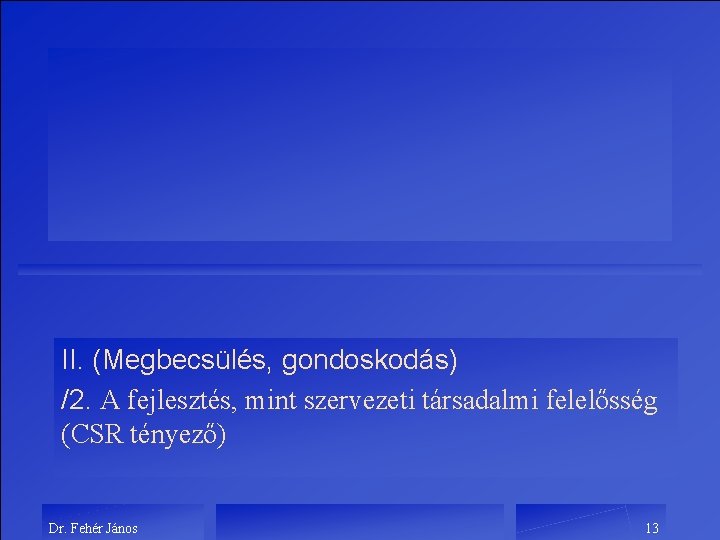 II. (Megbecsülés, gondoskodás) /2. A fejlesztés, mint szervezeti társadalmi felelősség (CSR tényező) Dr. Fehér