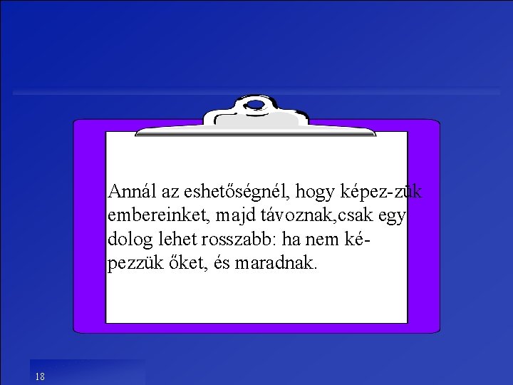 Annál az eshetőségnél, hogy képez-zük embereinket, majd távoznak, csak egy dolog lehet rosszabb: ha