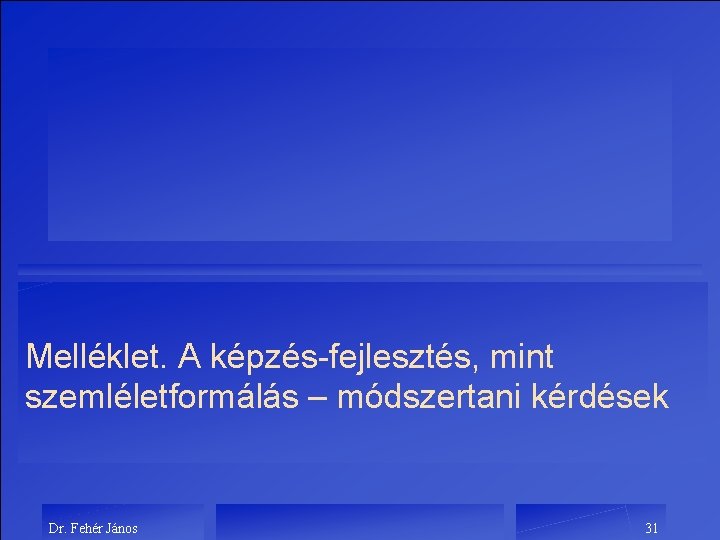 Melléklet. A képzés-fejlesztés, mint szemléletformálás – módszertani kérdések Dr. Fehér János 31 