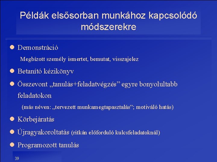 Példák elsősorban munkához kapcsolódó módszerekre l Demonstráció Megbízott személy ismertet, bemutat, visszajelez l Betanító