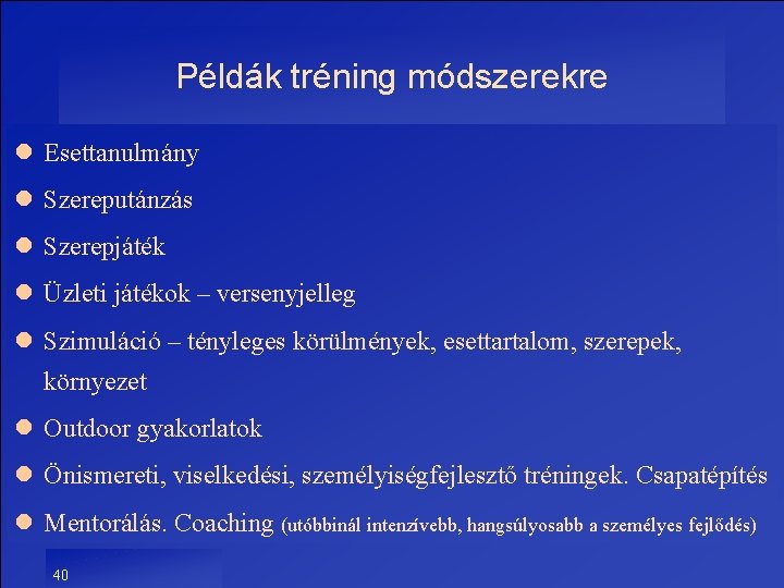 Példák tréning módszerekre l Esettanulmány l Szereputánzás l Szerepjáték l Üzleti játékok – versenyjelleg