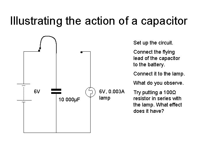 Illustrating the action of a capacitor Set up the circuit. Connect the flying lead