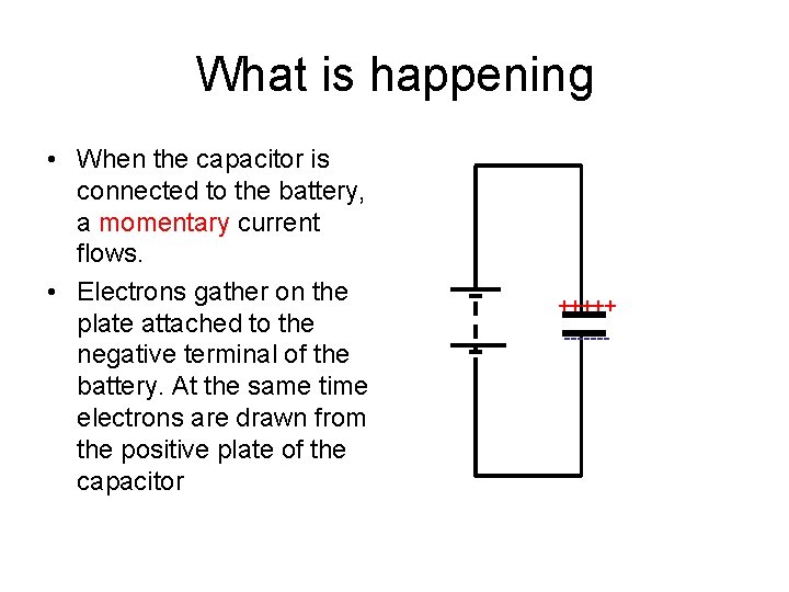 What is happening • When the capacitor is connected to the battery, a momentary