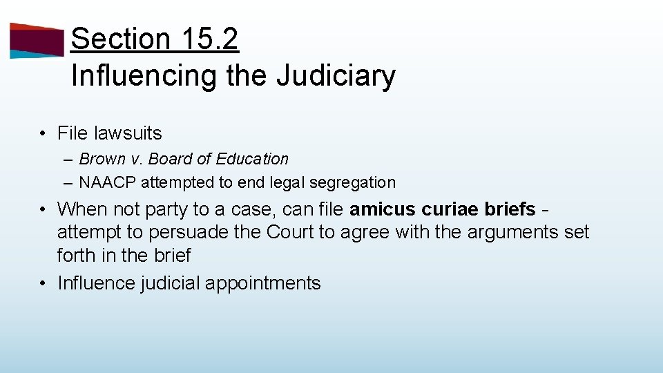 Section 15. 2 Influencing the Judiciary • File lawsuits – Brown v. Board of