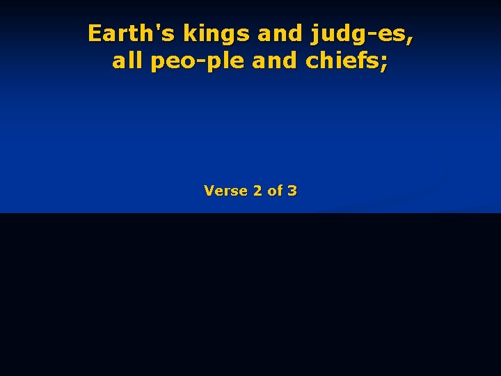 Earth's kings and judg-es, all peo-ple and chiefs; Verse 2 of 3 