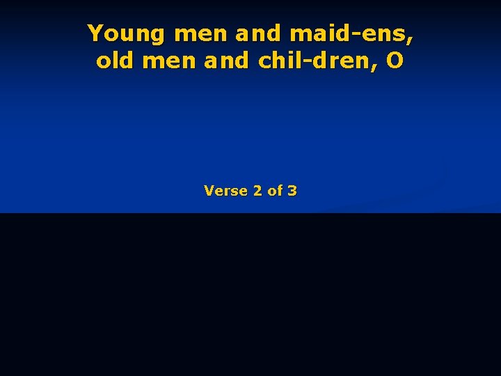 Young men and maid-ens, old men and chil-dren, O Verse 2 of 3 