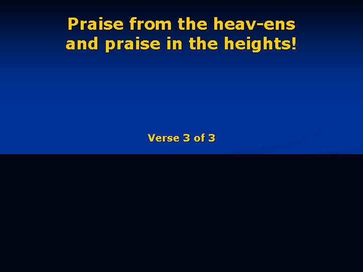 Praise from the heav-ens and praise in the heights! Verse 3 of 3 