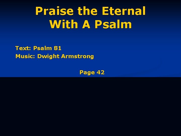 Praise the Eternal With A Psalm Text: Psalm 81 Music: Dwight Armstrong Page 42