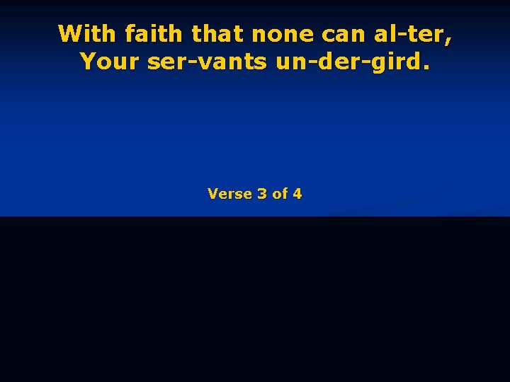 With faith that none can al-ter, Your ser-vants un-der-gird. Verse 3 of 4 