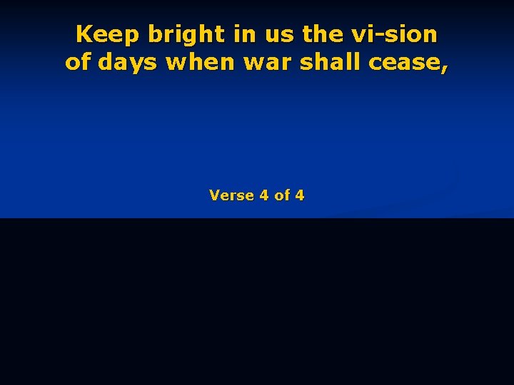 Keep bright in us the vi-sion of days when war shall cease, Verse 4