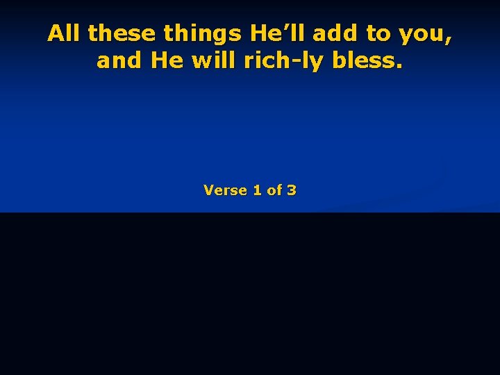 All these things He’ll add to you, and He will rich-ly bless. Verse 1