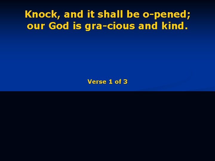 Knock, and it shall be o-pened; our God is gra-cious and kind. Verse 1