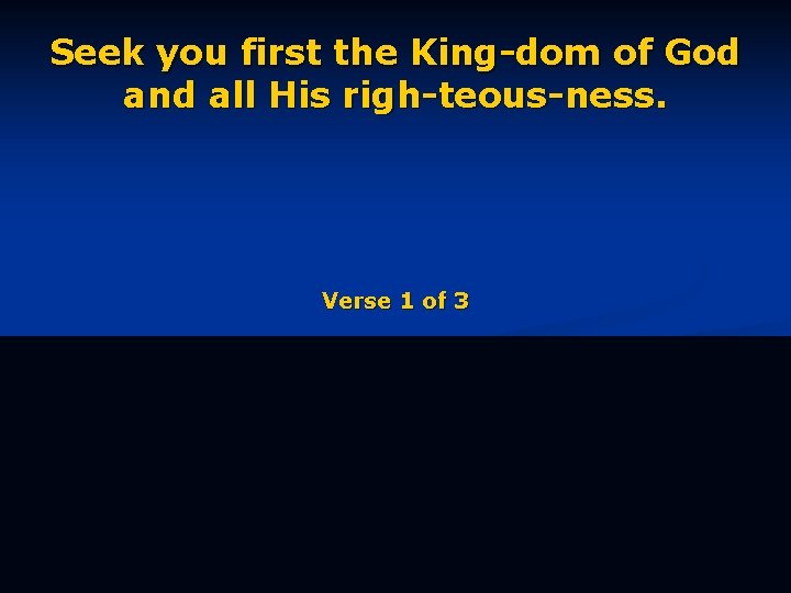 Seek you first the King-dom of God and all His righ-teous-ness. Verse 1 of