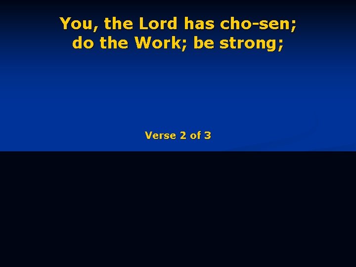 You, the Lord has cho-sen; do the Work; be strong; Verse 2 of 3