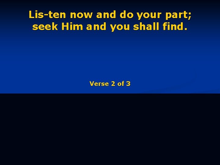 Lis-ten now and do your part; seek Him and you shall find. Verse 2