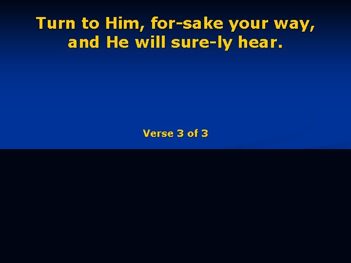 Turn to Him, for-sake your way, and He will sure-ly hear. Verse 3 of