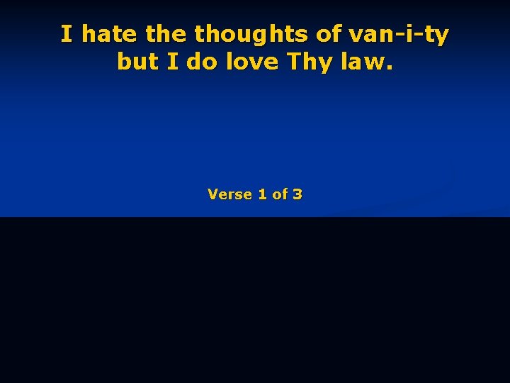 I hate thoughts of van-i-ty but I do love Thy law. Verse 1 of