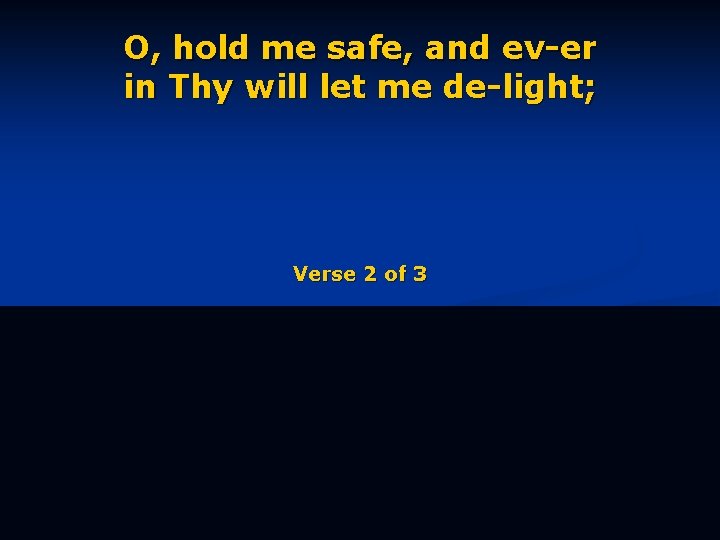 O, hold me safe, and ev-er in Thy will let me de-light; Verse 2