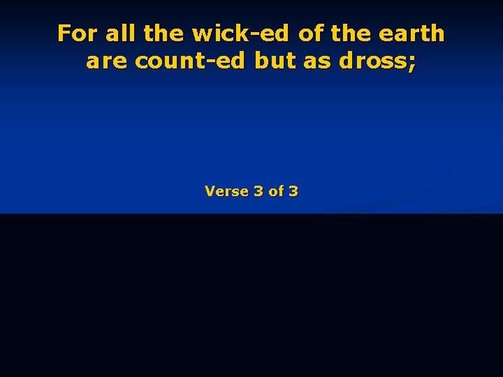 For all the wick-ed of the earth are count-ed but as dross; Verse 3