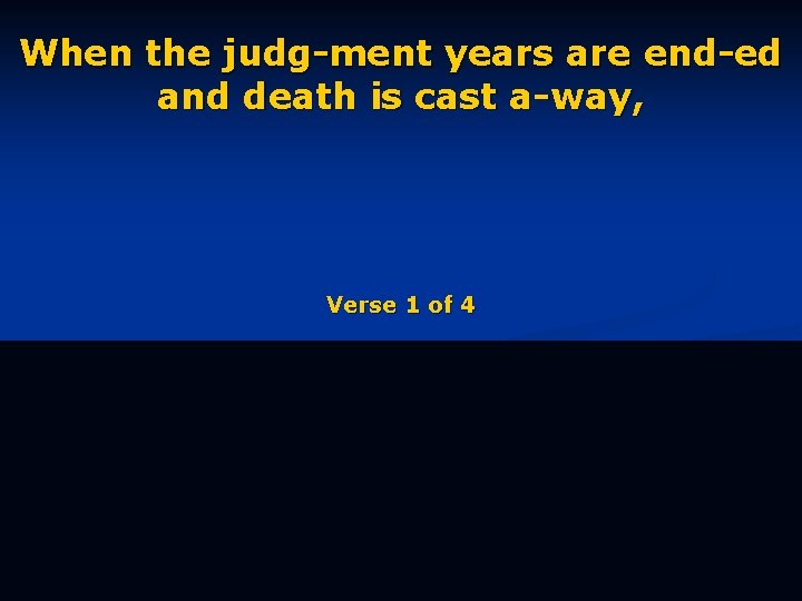 When the judg-ment years are end-ed and death is cast a-way, Verse 1 of