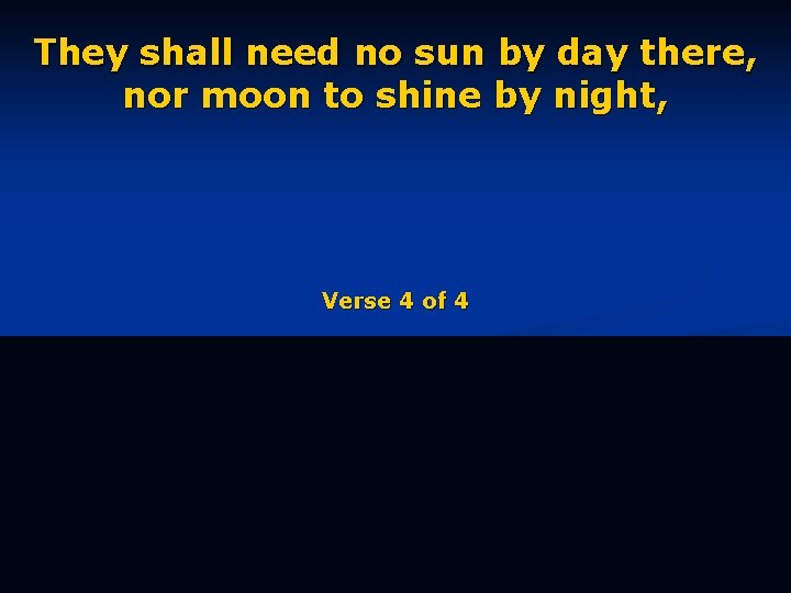 They shall need no sun by day there, nor moon to shine by night,