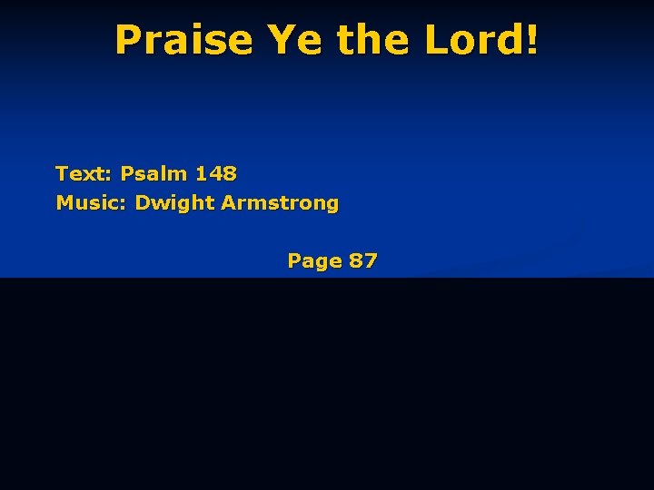 Praise Ye the Lord! Text: Psalm 148 Music: Dwight Armstrong Page 87 