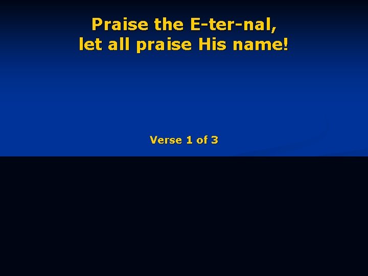 Praise the E-ter-nal, let all praise His name! Verse 1 of 3 
