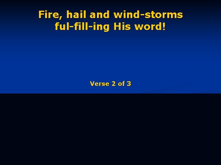 Fire, hail and wind-storms ful-fill-ing His word! Verse 2 of 3 