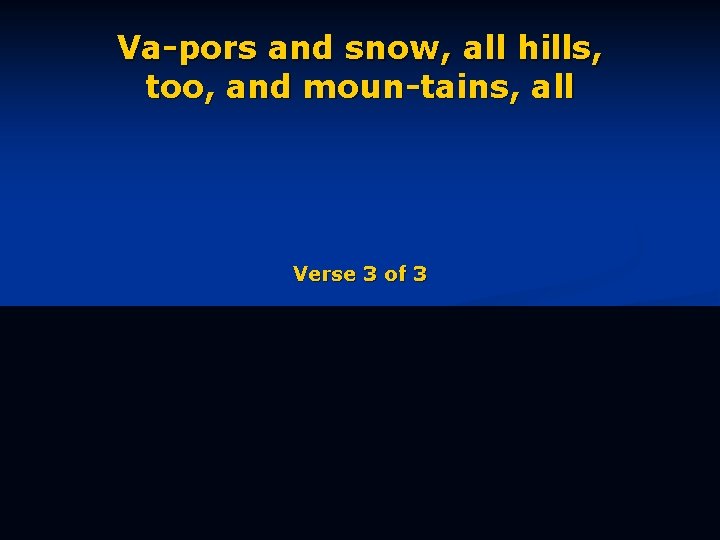 Va-pors and snow, all hills, too, and moun-tains, all Verse 3 of 3 