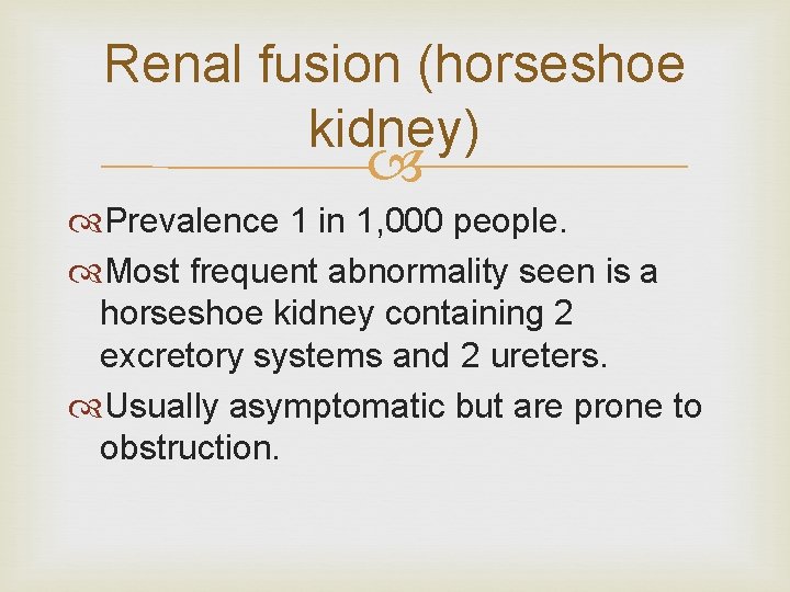 Renal fusion (horseshoe kidney) Prevalence 1 in 1, 000 people. Most frequent abnormality seen