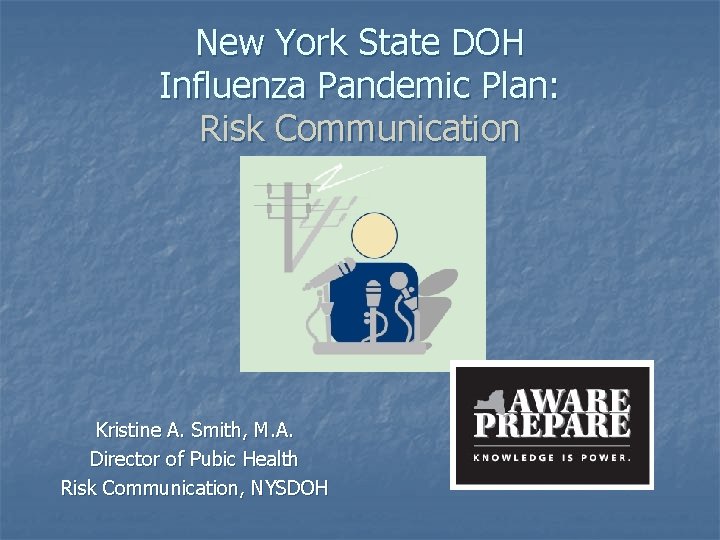 New York State DOH Influenza Pandemic Plan: Risk Communication Kristine A. Smith, M. A.