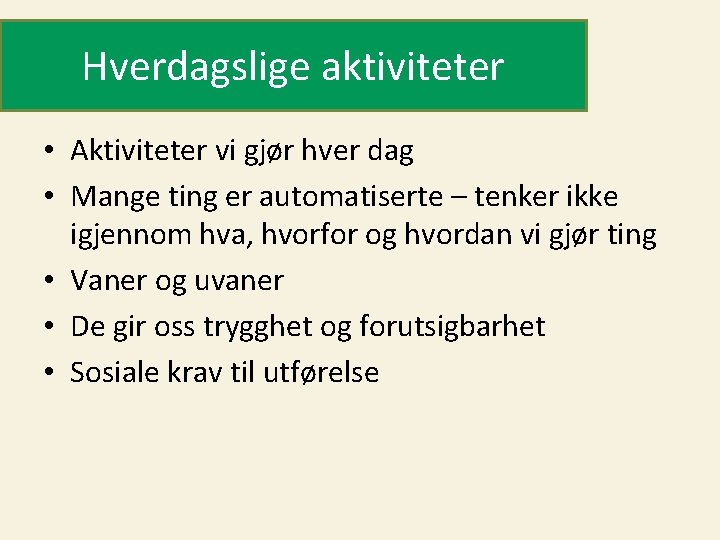 Hverdagslige aktiviteter • Aktiviteter vi gjør hver dag • Mange ting er automatiserte –