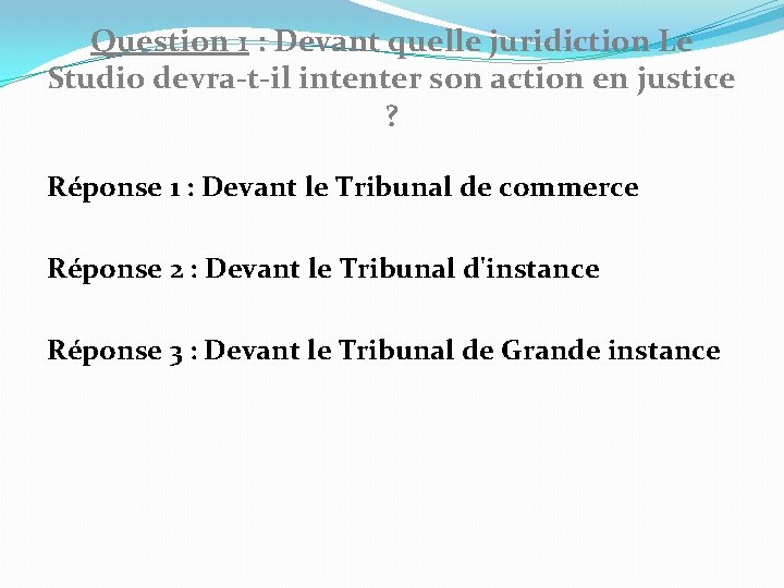 Question 1 : Devant quelle juridiction Le Studio devra-t-il intenter son action en justice