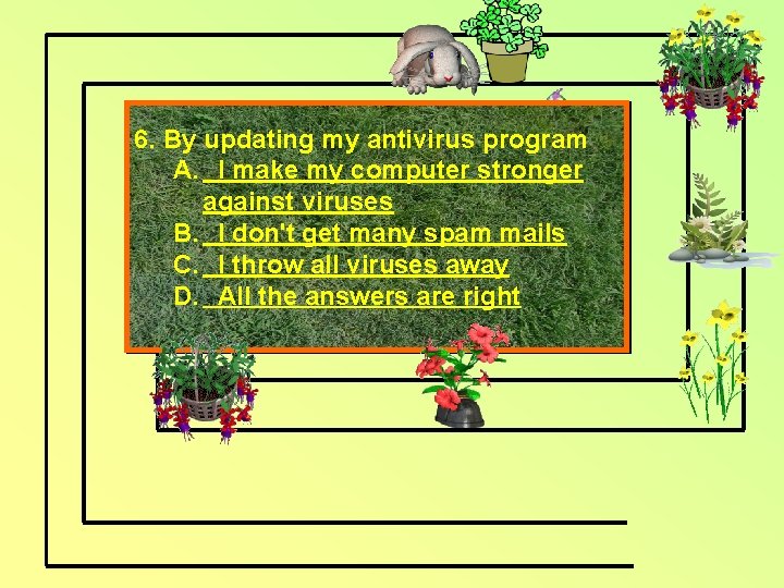 6. By updating my antivirus program A. I make my computer stronger against viruses