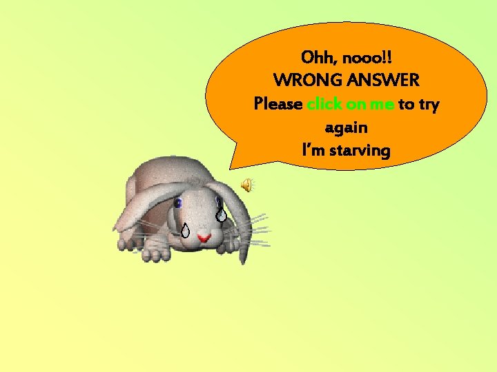 Ohh, nooo!! WRONG ANSWER Please click on me to try again I’m starving 