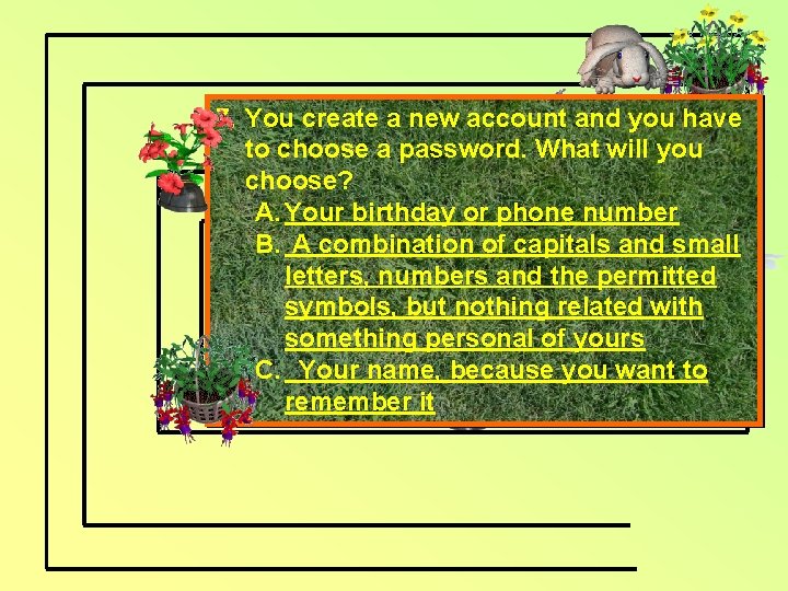 7. You create a new account and you have to choose a password. What