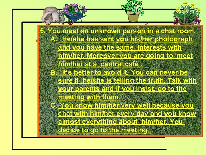 5. You meet an unknown person in a chat room. A. He/she has sent