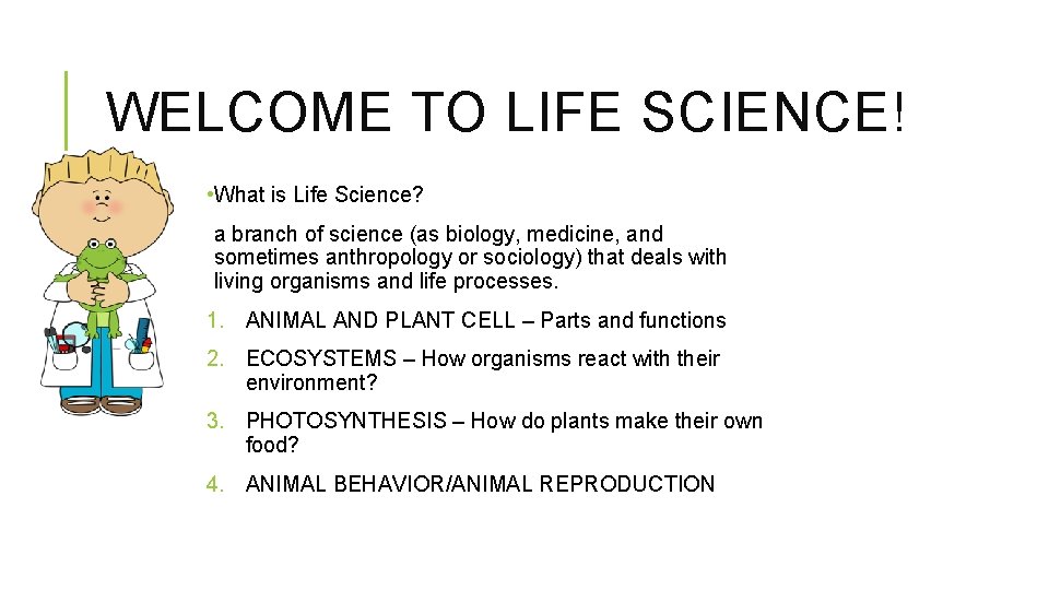 WELCOME TO LIFE SCIENCE! • What is Life Science? a branch of science (as