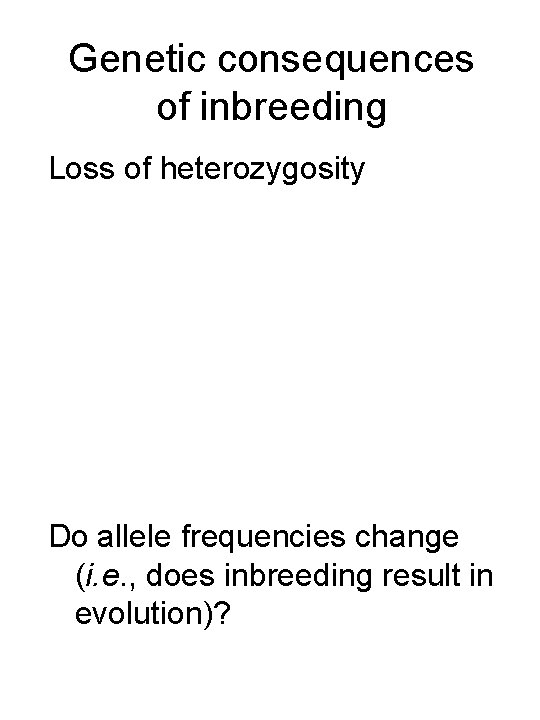 Genetic consequences of inbreeding Loss of heterozygosity Do allele frequencies change (i. e. ,