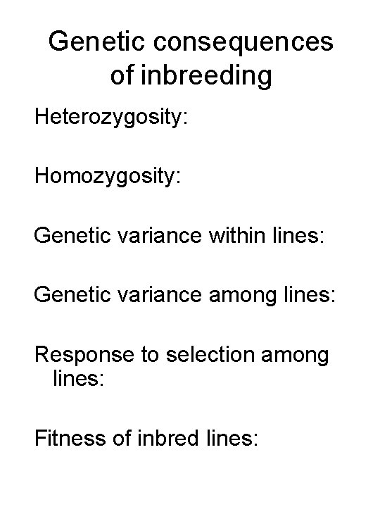 Genetic consequences of inbreeding Heterozygosity: Homozygosity: Genetic variance within lines: Genetic variance among lines: