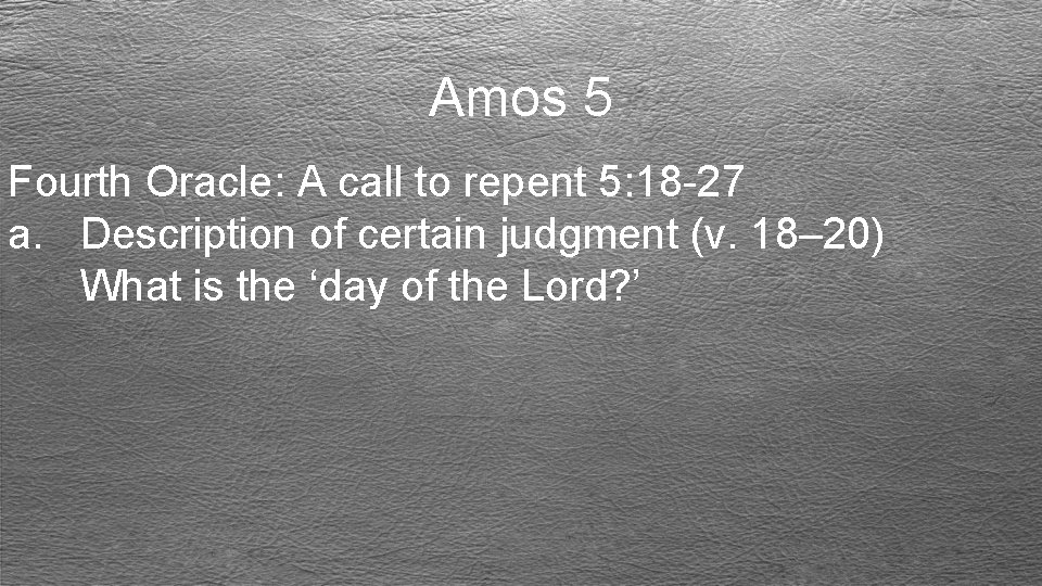 Amos 5 Fourth Oracle: A call to repent 5: 18 -27 a. Description of