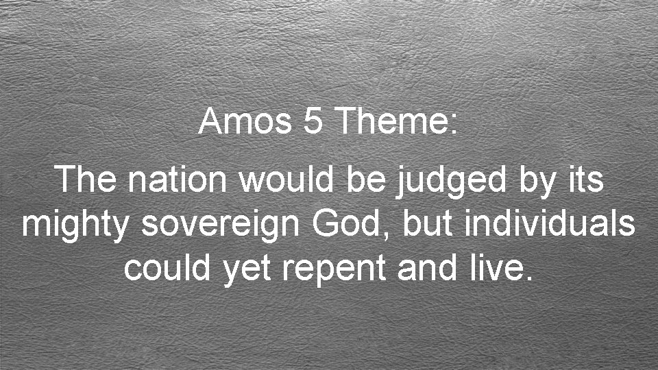 Amos 5 Theme: The nation would be judged by its mighty sovereign God, but