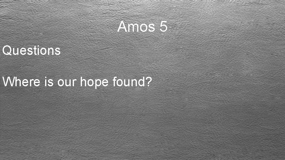 Amos 5 Questions Where is our hope found? 