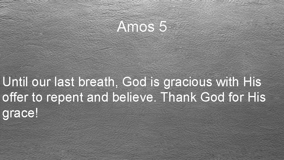 Amos 5 Until our last breath, God is gracious with His offer to repent