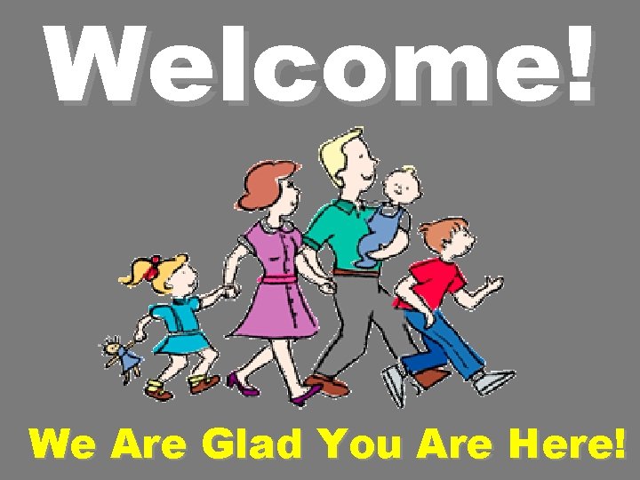 Welcome! We Are Glad You Are Here! 