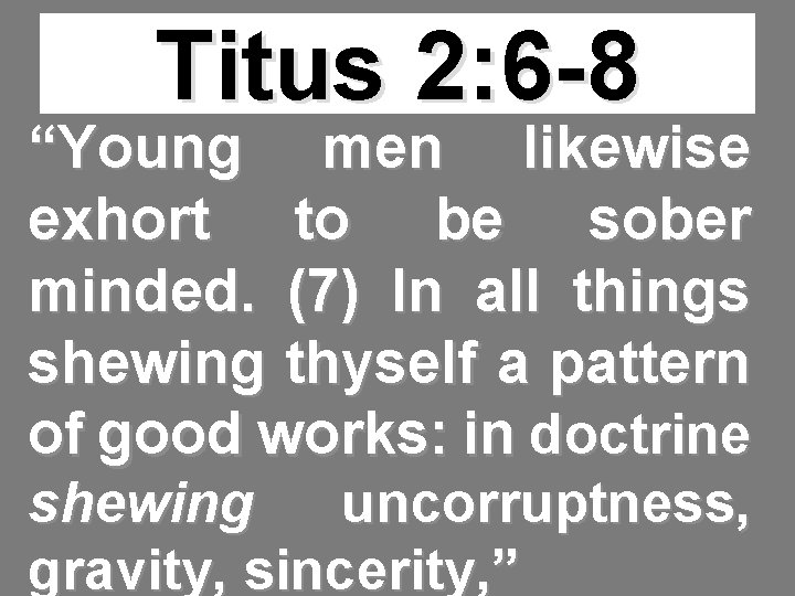 Titus 2: 6 -8 “Young men likewise exhort to be sober minded. (7) In