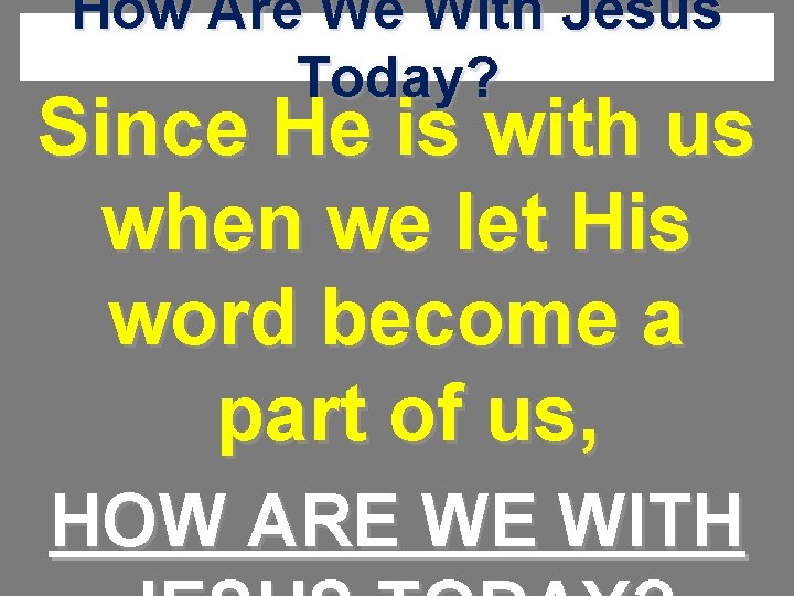 How Are We With Jesus Today? Since He is with us when we let